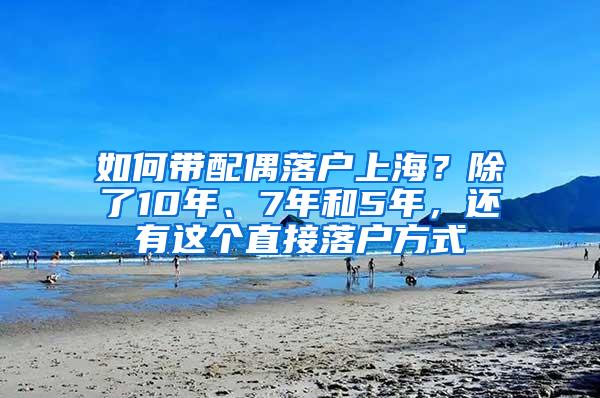 如何带配偶落户上海？除了10年、7年和5年，还有这个直接落户方式