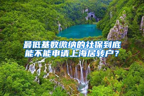 最低基数缴纳的社保到底能不能申请上海居转户？