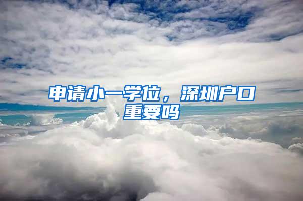 申请小一学位，深圳户口重要吗