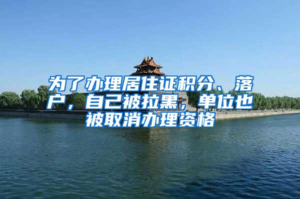 为了办理居住证积分、落户，自己被拉黑，单位也被取消办理资格