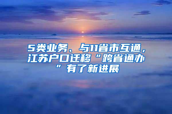 5类业务、与11省市互通，江苏户口迁移“跨省通办”有了新进展