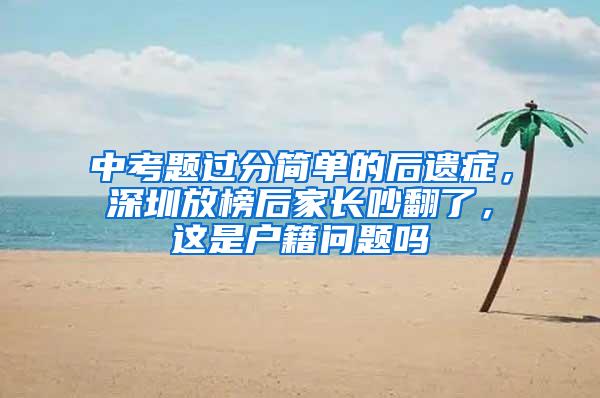 中考题过分简单的后遗症，深圳放榜后家长吵翻了，这是户籍问题吗