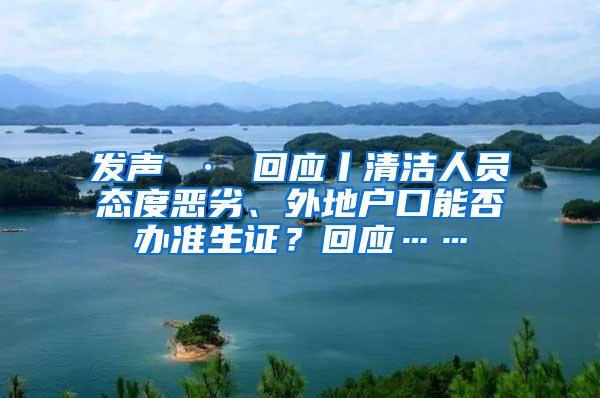 发声 · 回应丨清洁人员态度恶劣、外地户口能否办准生证？回应……