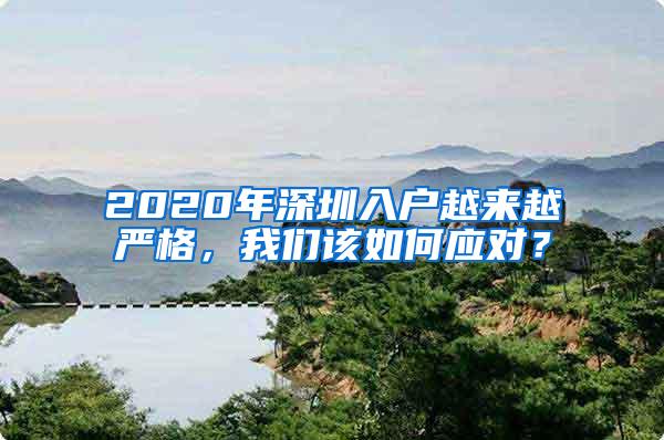 2020年深圳入户越来越严格，我们该如何应对？