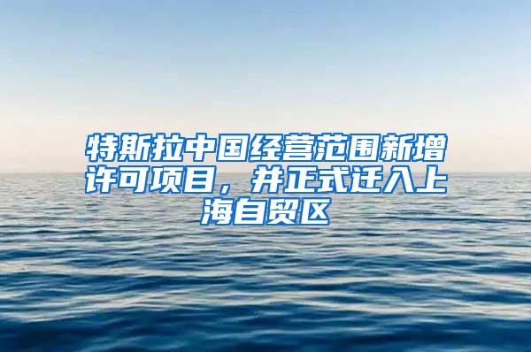 特斯拉中国经营范围新增许可项目，并正式迁入上海自贸区