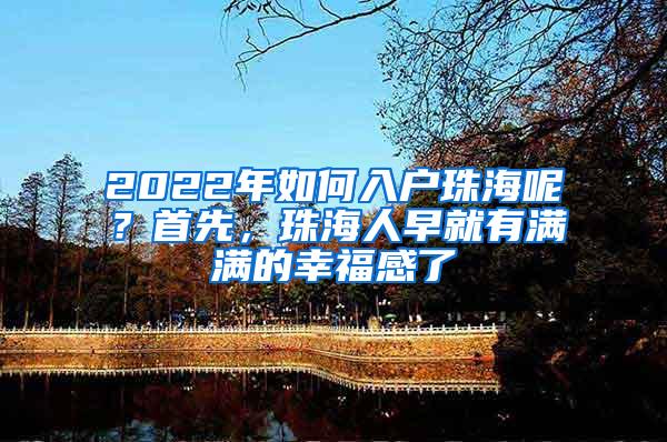 2022年如何入户珠海呢？首先，珠海人早就有满满的幸福感了