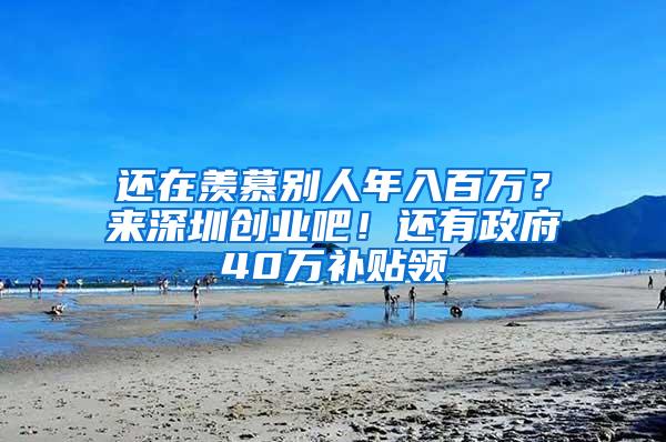 还在羡慕别人年入百万？来深圳创业吧！还有政府40万补贴领