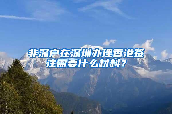 非深户在深圳办理香港签注需要什么材料？