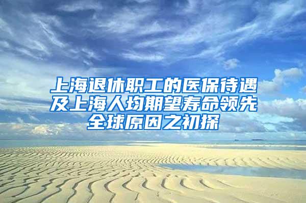 上海退休职工的医保待遇及上海人均期望寿命领先全球原因之初探