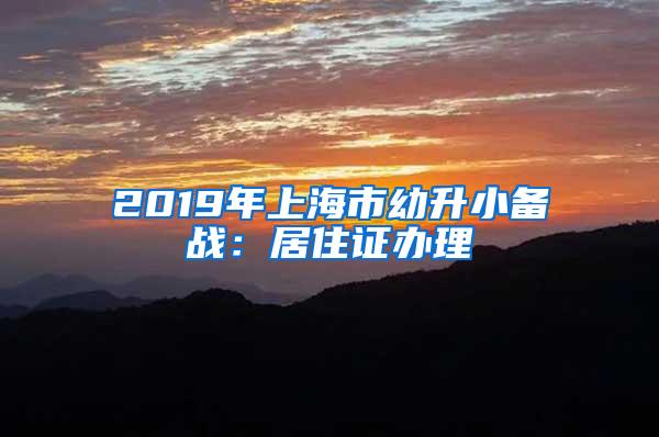 2019年上海市幼升小备战：居住证办理