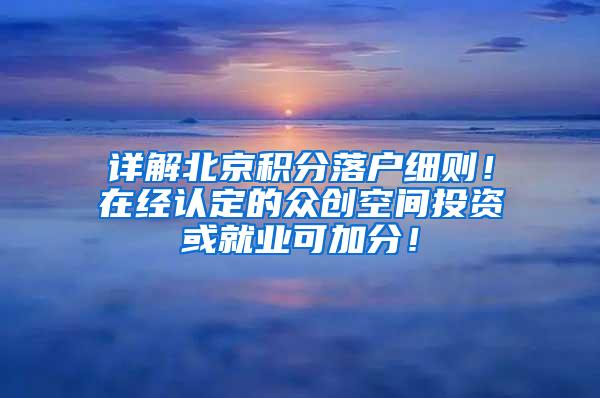 详解北京积分落户细则！在经认定的众创空间投资或就业可加分！