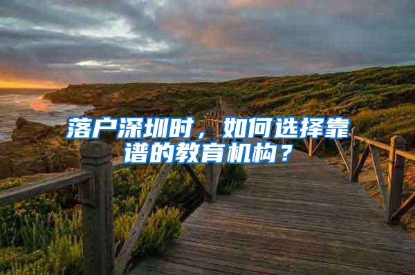 落户深圳时，如何选择靠谱的教育机构？