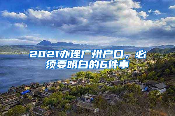 2021办理广州户口，必须要明白的6件事