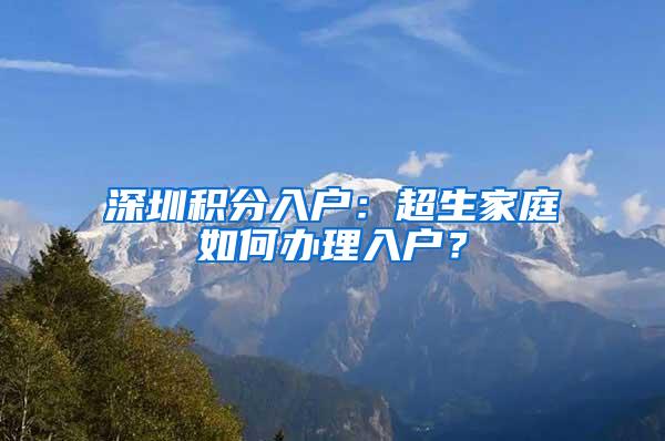 深圳积分入户：超生家庭如何办理入户？