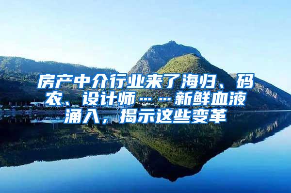 房产中介行业来了海归、码农、设计师……新鲜血液涌入，揭示这些变革