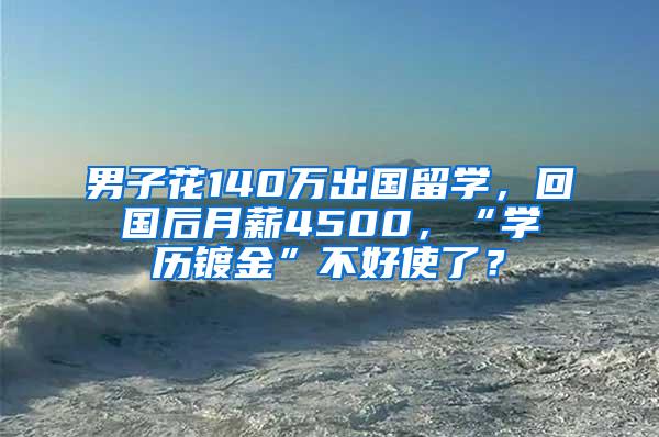 男子花140万出国留学，回国后月薪4500，“学历镀金”不好使了？