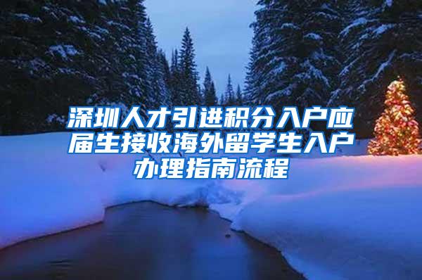 深圳人才引进积分入户应届生接收海外留学生入户办理指南流程