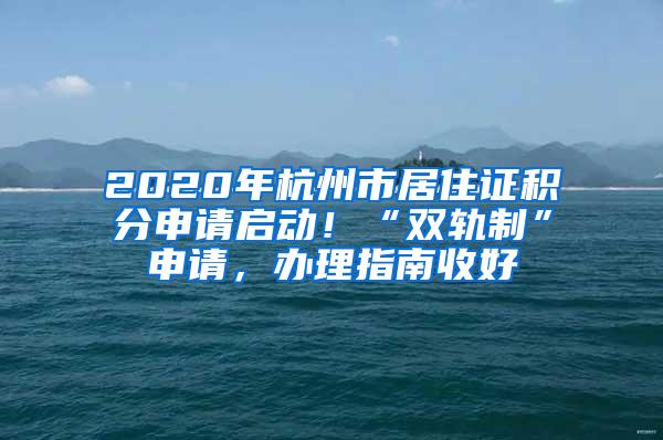 2020年杭州市居住证积分申请启动！“双轨制”申请，办理指南收好