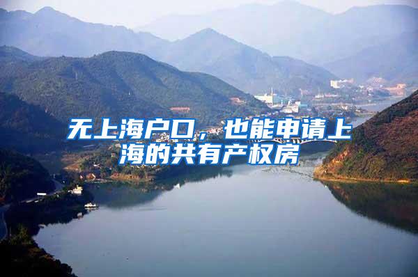 无上海户口，也能申请上海的共有产权房