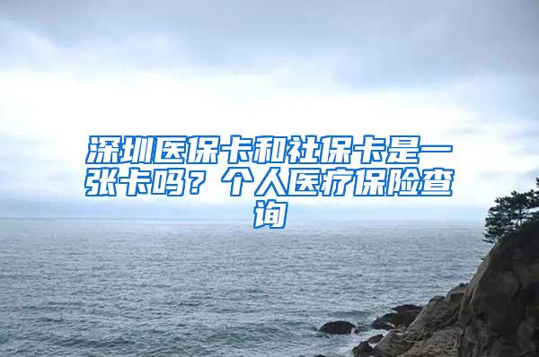 深圳医保卡和社保卡是一张卡吗？个人医疗保险查询