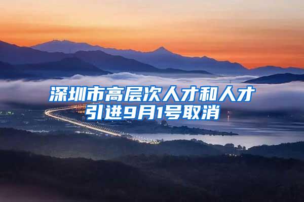 深圳市高层次人才和人才引进9月1号取消