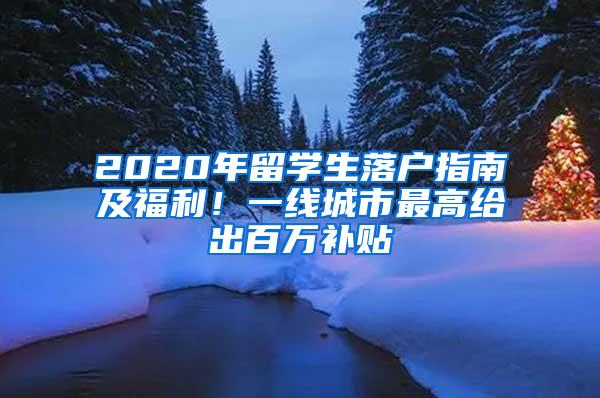 2020年留学生落户指南及福利！一线城市最高给出百万补贴