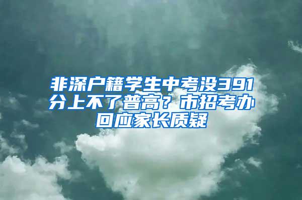 非深户籍学生中考没391分上不了普高？市招考办回应家长质疑