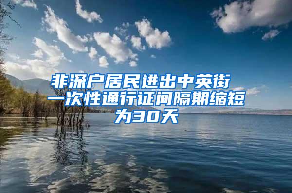 非深户居民进出中英街 一次性通行证间隔期缩短为30天