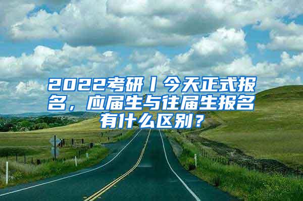 2022考研丨今天正式报名，应届生与往届生报名有什么区别？