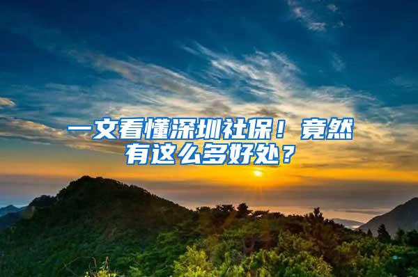 一文看懂深圳社保！竟然有这么多好处？