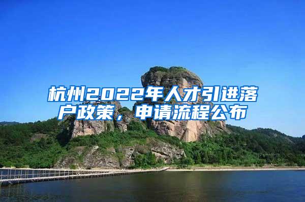 杭州2022年人才引进落户政策，申请流程公布