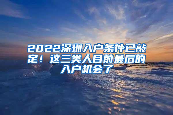 2022深圳入户条件已敲定！这三类人目前最后的入户机会了