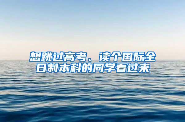 想跳过高考、读个国际全日制本科的同学看过来