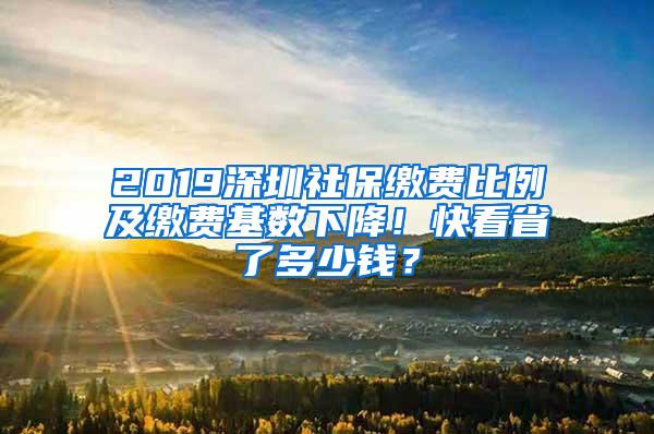 2019深圳社保缴费比例及缴费基数下降！快看省了多少钱？