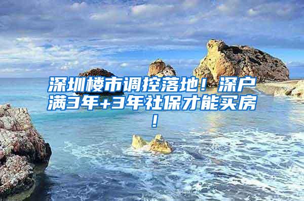 深圳楼市调控落地！深户满3年+3年社保才能买房！