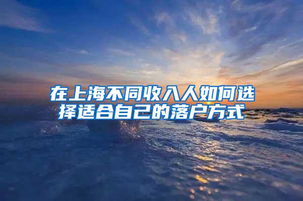 在上海不同收入人如何选择适合自己的落户方式