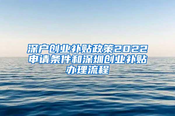 深户创业补贴政策2022申请条件和深圳创业补贴办理流程