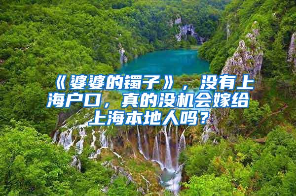 《婆婆的镯子》，没有上海户口，真的没机会嫁给上海本地人吗？