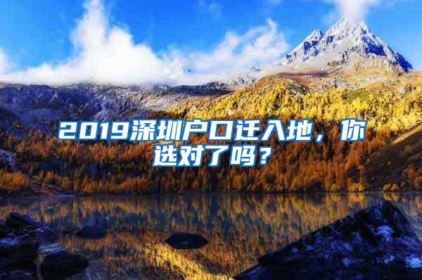 2019深圳户口迁入地，你选对了吗？