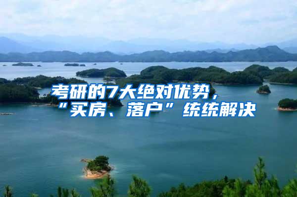 考研的7大绝对优势，“买房、落户”统统解决