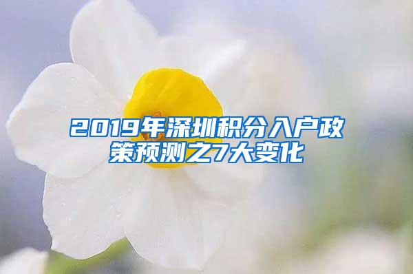 2019年深圳积分入户政策预测之7大变化