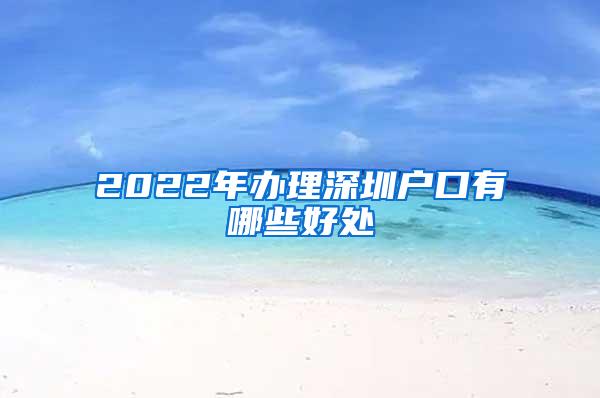 2022年办理深圳户口有哪些好处