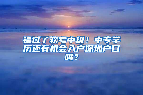 错过了软考中级！中专学历还有机会入户深圳户口吗？