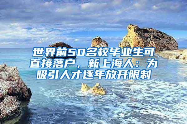 世界前50名校毕业生可直接落户，新上海人：为吸引人才逐年放开限制