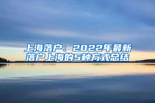 上海落户：2022年最新落户上海的5种方式总结