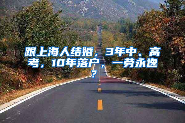 跟上海人结婚，3年中、高考，10年落户，一劳永逸？