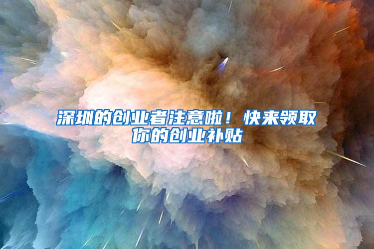 深圳的创业者注意啦！快来领取你的创业补贴