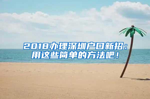 2018办理深圳户口新招：用这些简单的方法吧！