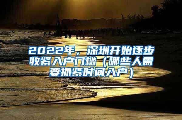 2022年，深圳开始逐步收紧入户门槛（哪些人需要抓紧时间入户）