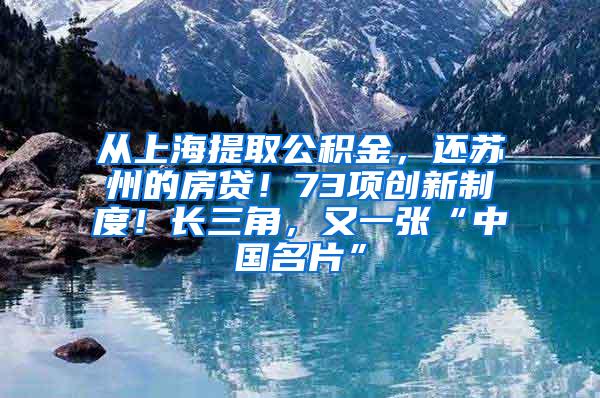 从上海提取公积金，还苏州的房贷！73项创新制度！长三角，又一张“中国名片”